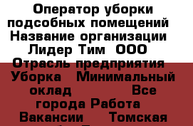 Оператор уборки подсобных помещений › Название организации ­ Лидер Тим, ООО › Отрасль предприятия ­ Уборка › Минимальный оклад ­ 25 020 - Все города Работа » Вакансии   . Томская обл.,Томск г.